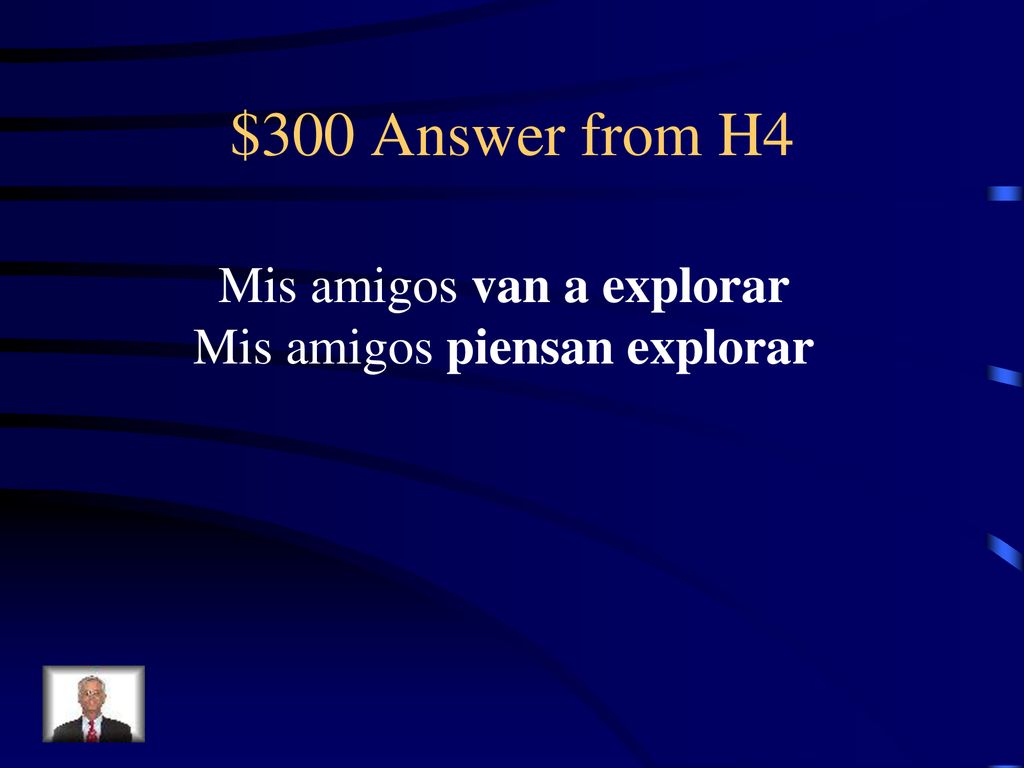 $300 Answer from H4 Mis amigos van a explorar