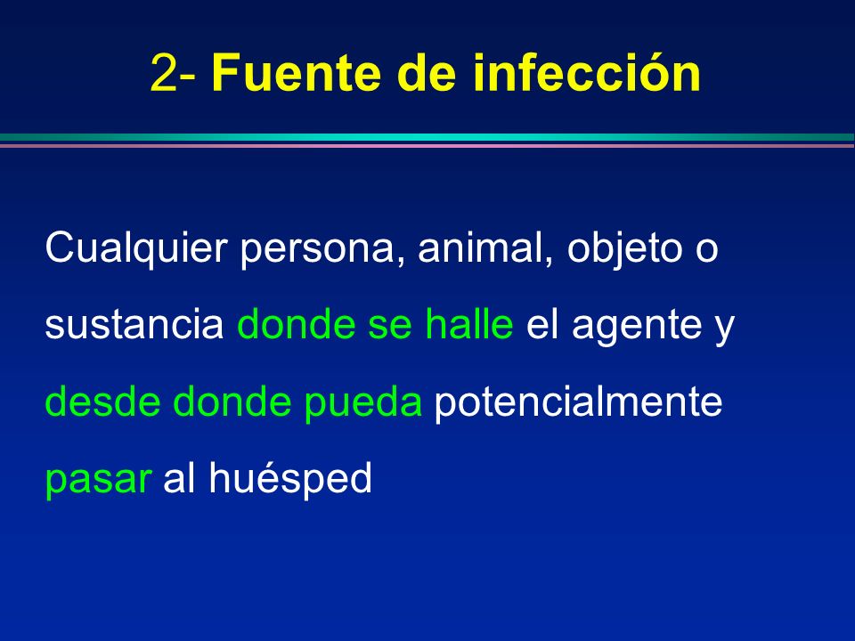 2- Fuente de infección Cualquier persona, animal, objeto o sustancia donde se halle el agente y desde donde pueda potencialmente pasar al huésped.