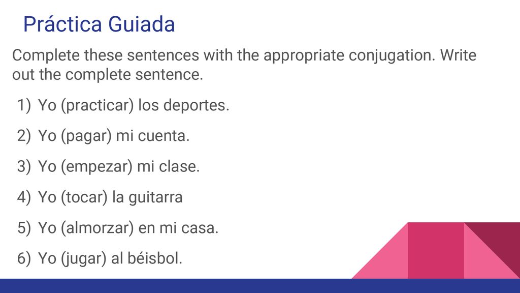 Práctica Guiada Complete these sentences with the appropriate conjugation. Write out the complete sentence.