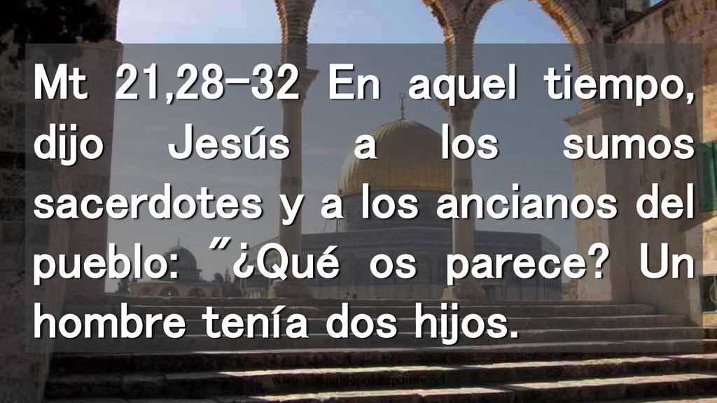 Mt 21,28-32 En aquel tiempo, dijo Jesús a los sumos sacerdotes y a los ancianos del pueblo: ¿Qué os parece Un hombre tenía dos hijos.