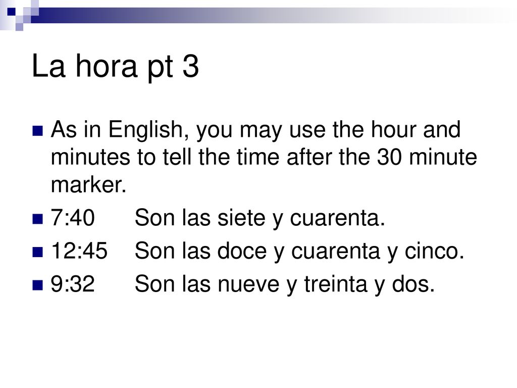 La hora pt 3 As in English, you may use the hour and minutes to tell the time after the 30 minute marker.