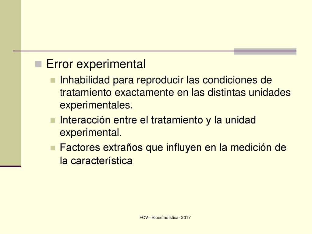 Error experimental Inhabilidad para reproducir las condiciones de tratamiento exactamente en las distintas unidades experimentales.