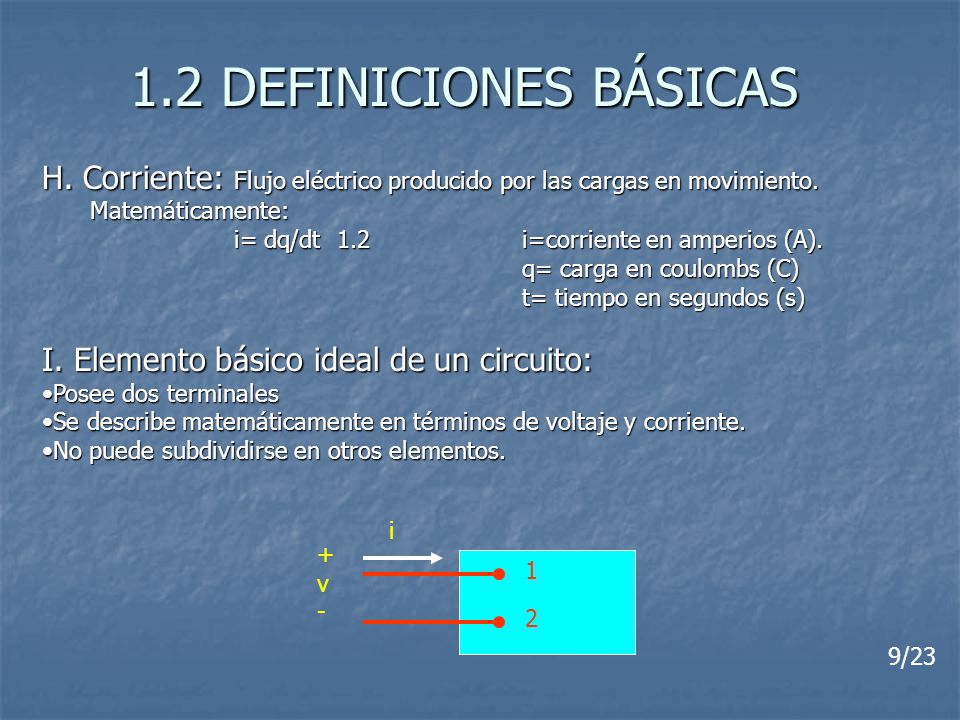 1.2 DEFINICIONES BÁSICAS H. Corriente: Flujo eléctrico producido por las cargas en movimiento. Matemáticamente: