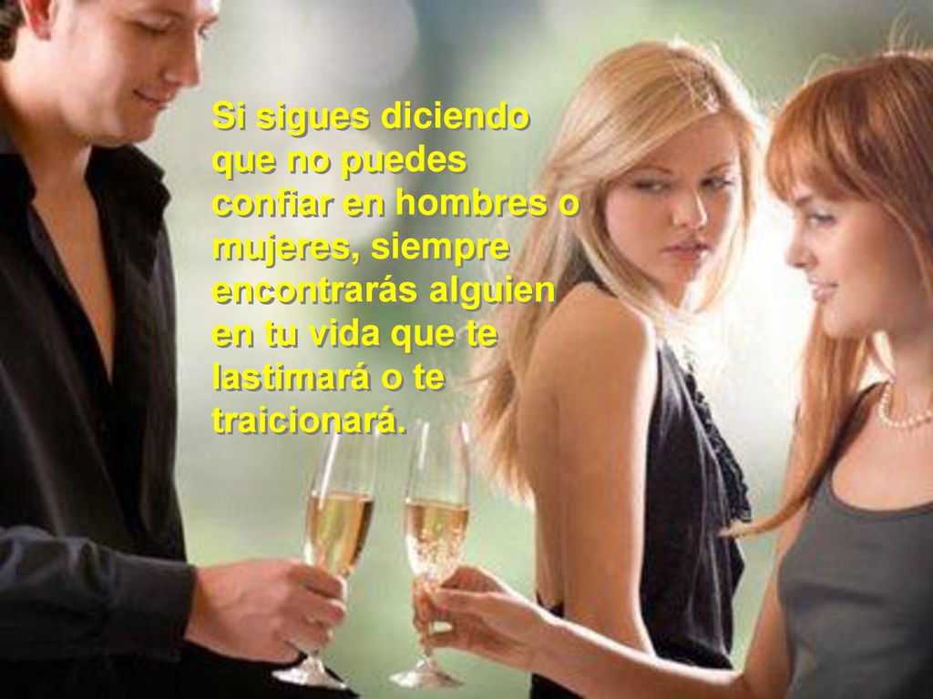 Si sigues diciendo que no puedes confiar en hombres o mujeres, siempre encontrarás alguien en tu vida que te lastimará o te traicionará.