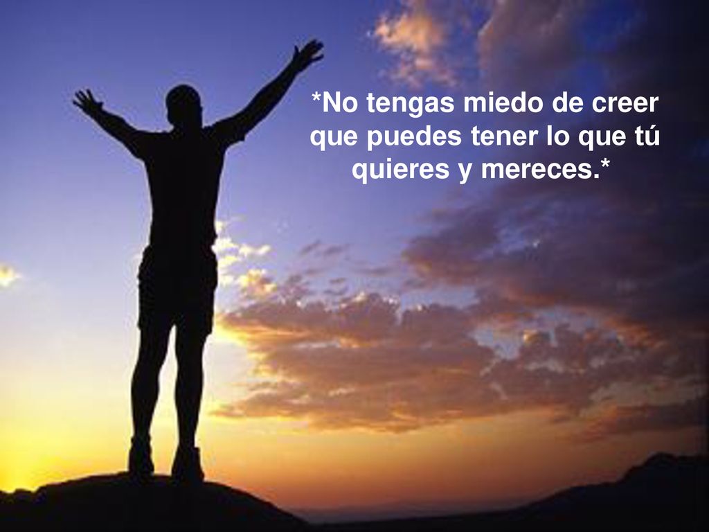 *No tengas miedo de creer que puedes tener lo que tú quieres y mereces.*