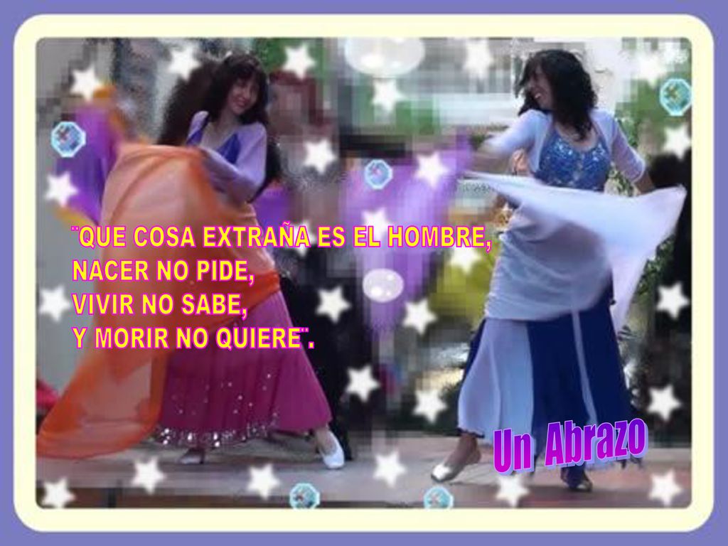 Un Abrazo ¨QUE COSA EXTRAÑA ES EL HOMBRE, NACER NO PIDE,
