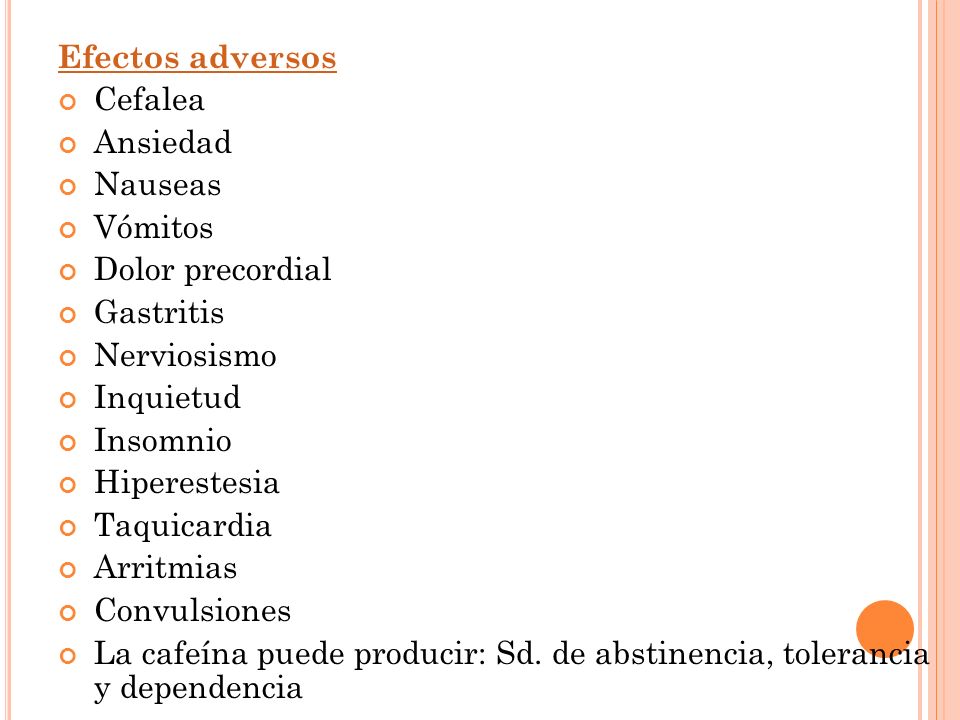 Efectos adversos Cefalea. Ansiedad. Nauseas. Vómitos. Dolor precordial. Gastritis. Nerviosismo.
