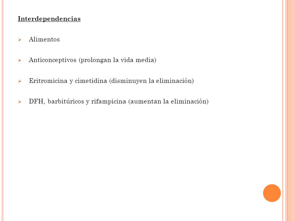 Interdependencias Alimentos. Anticonceptivos (prolongan la vida media) Eritromicina y cimetidina (disminuyen la eliminación)