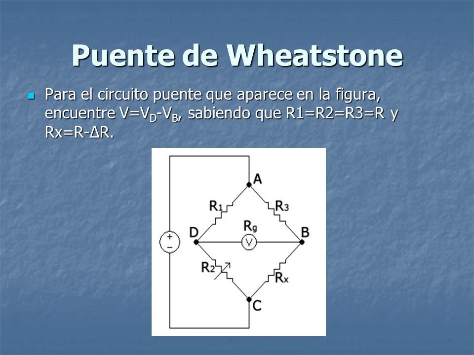Puente de Wheatstone Para el circuito puente que aparece en la figura, encuentre V=VD-VB, sabiendo que R1=R2=R3=R y Rx=R-ΔR.