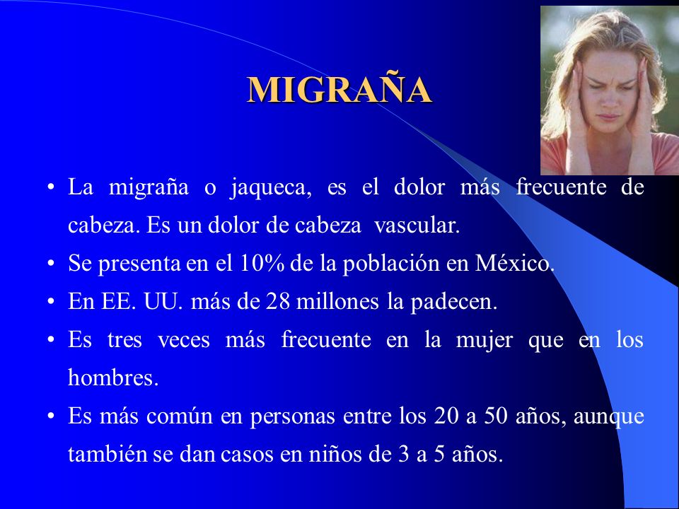 MIGRAÑA La migraña o jaqueca, es el dolor más frecuente de cabeza. Es un dolor de cabeza vascular.