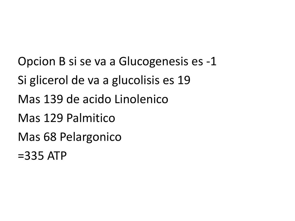 Opcion B si se va a Glucogenesis es -1 Si glicerol de va a glucolisis es 19 Mas 139 de acido Linolenico Mas 129 Palmitico Mas 68 Pelargonico =335 ATP