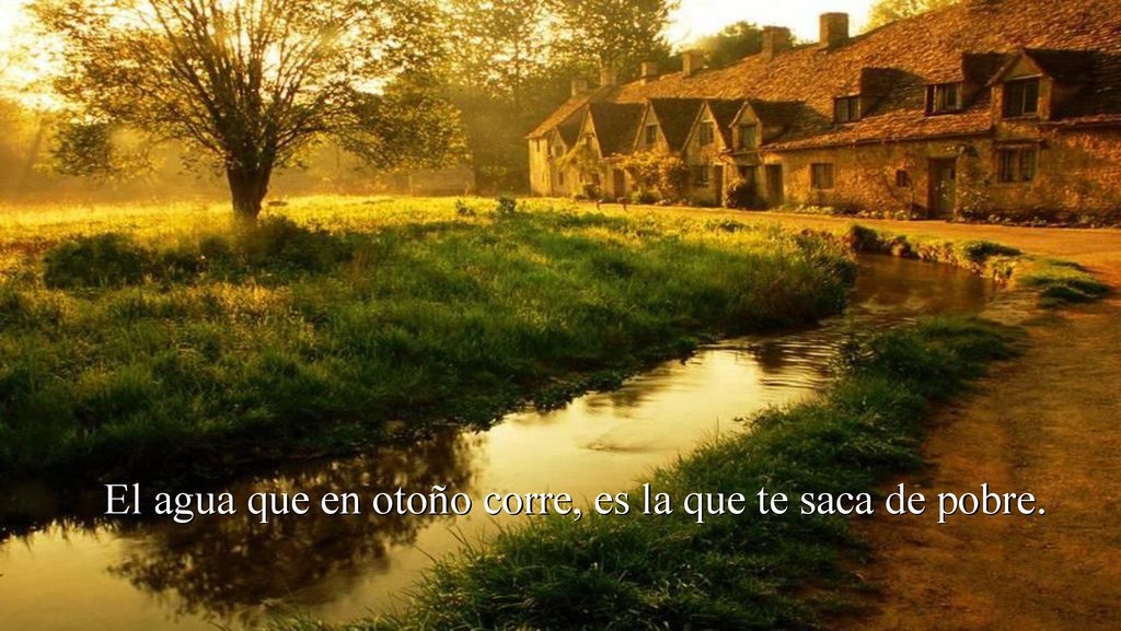 El agua que en otoño corre, es la que te saca de pobre.
