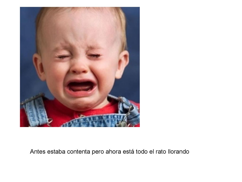 Antes estaba contenta pero ahora está todo el rato llorando