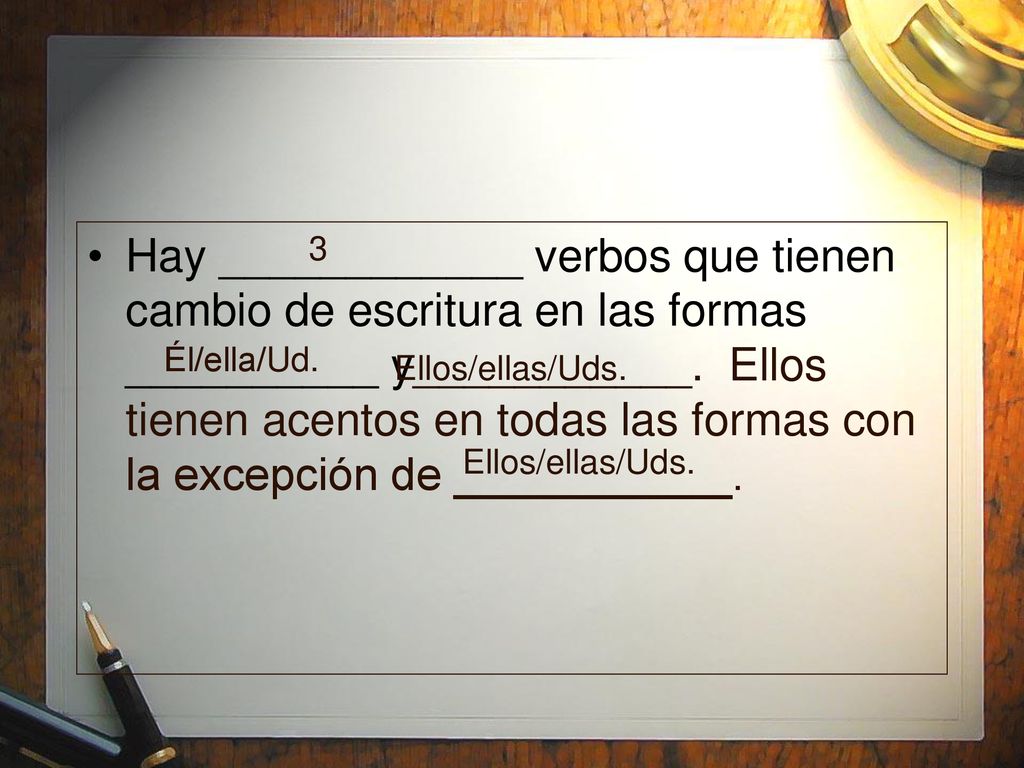 Hay ____________ verbos que tienen cambio de escritura en las formas __________ y___________. Ellos tienen acentos en todas las formas con la excepción de ___________.