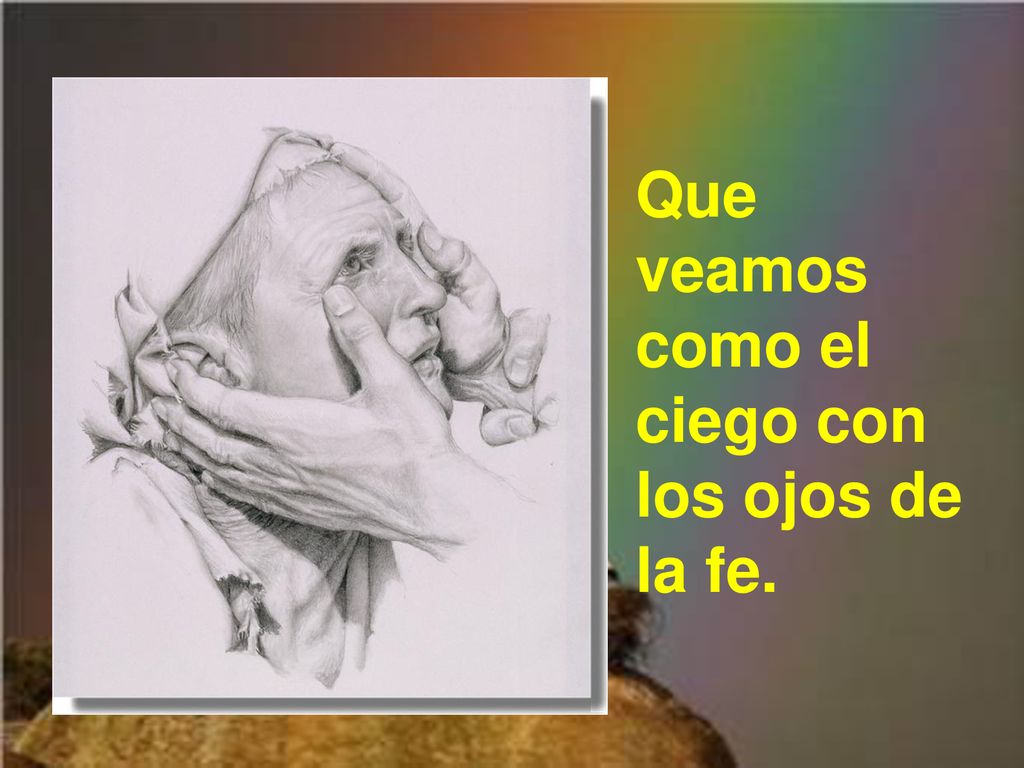 Que veamos como el ciego con los ojos de la fe.