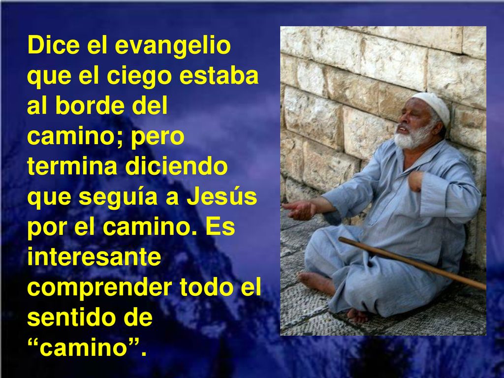 Dice el evangelio que el ciego estaba al borde del camino; pero termina diciendo que seguía a Jesús por el camino.