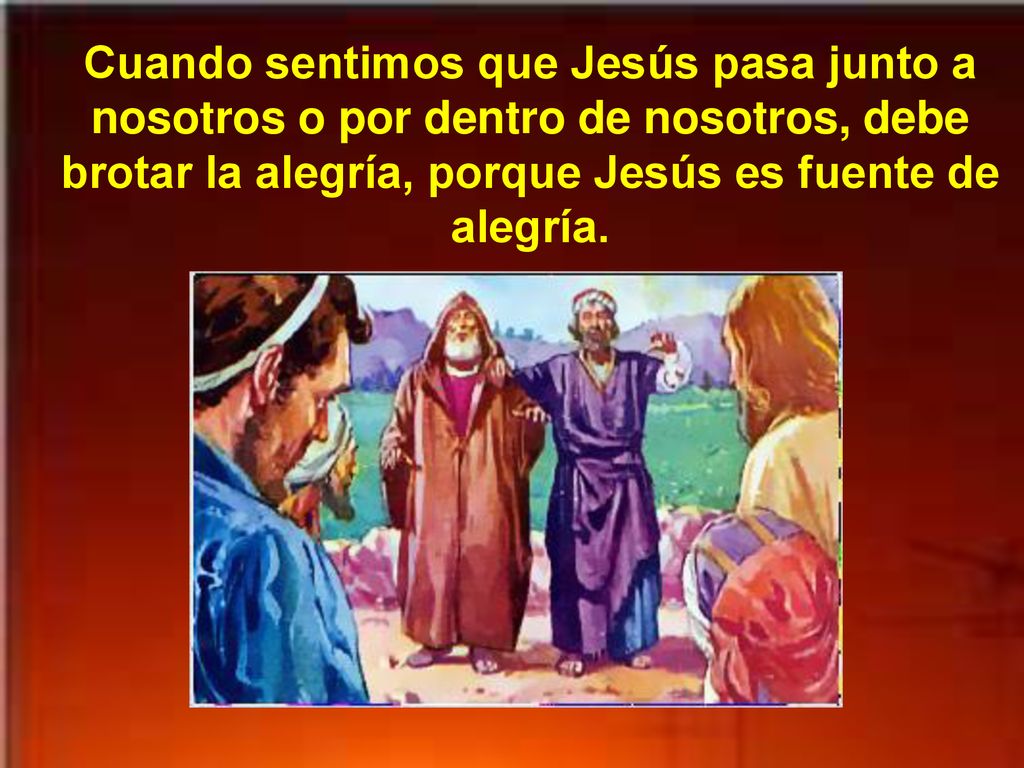 Cuando sentimos que Jesús pasa junto a nosotros o por dentro de nosotros, debe brotar la alegría, porque Jesús es fuente de alegría.