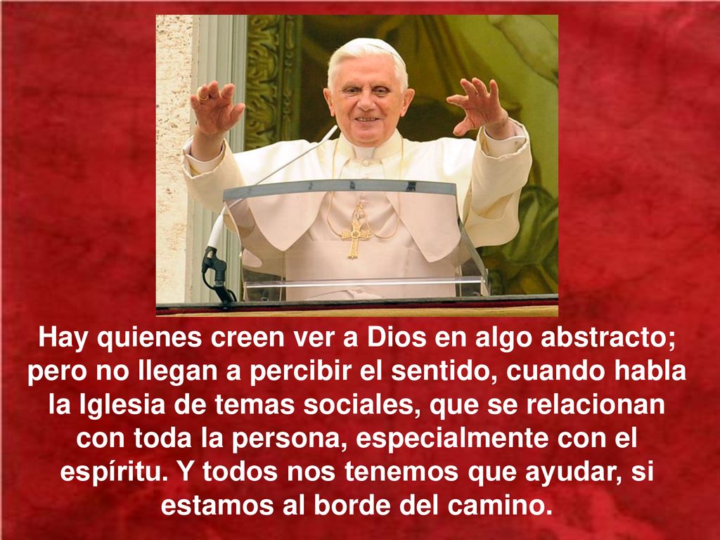 Hay quienes creen ver a Dios en algo abstracto; pero no llegan a percibir el sentido, cuando habla la Iglesia de temas sociales, que se relacionan con toda la persona, especialmente con el espíritu.