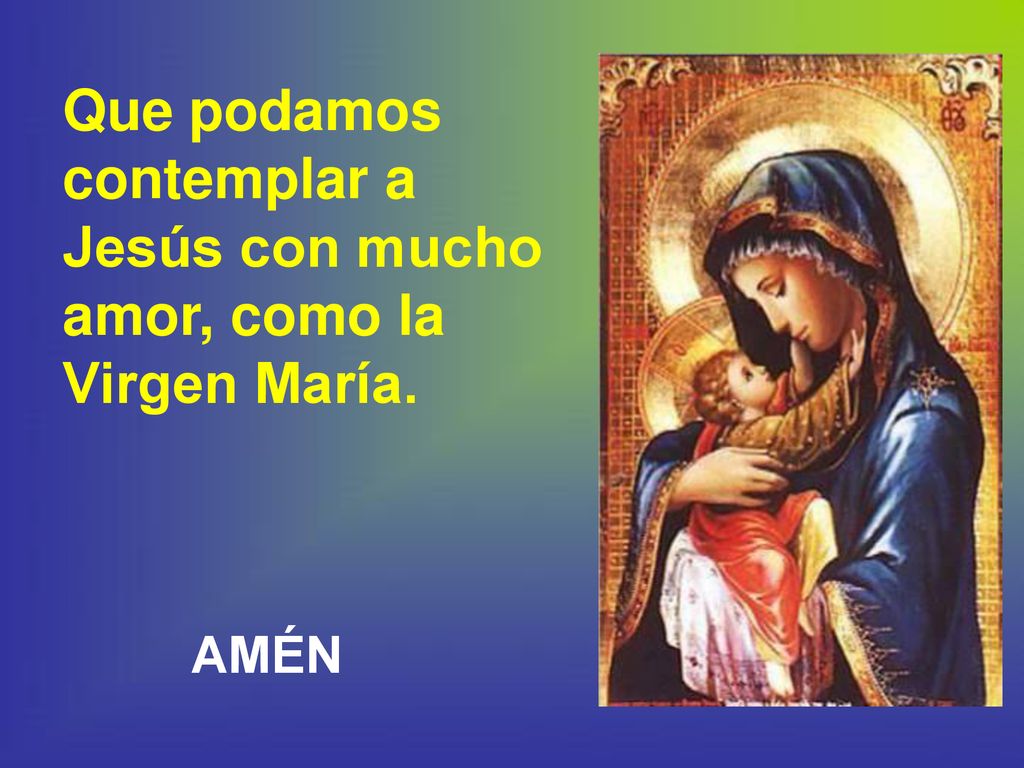 Que podamos contemplar a Jesús con mucho amor, como la Virgen María.