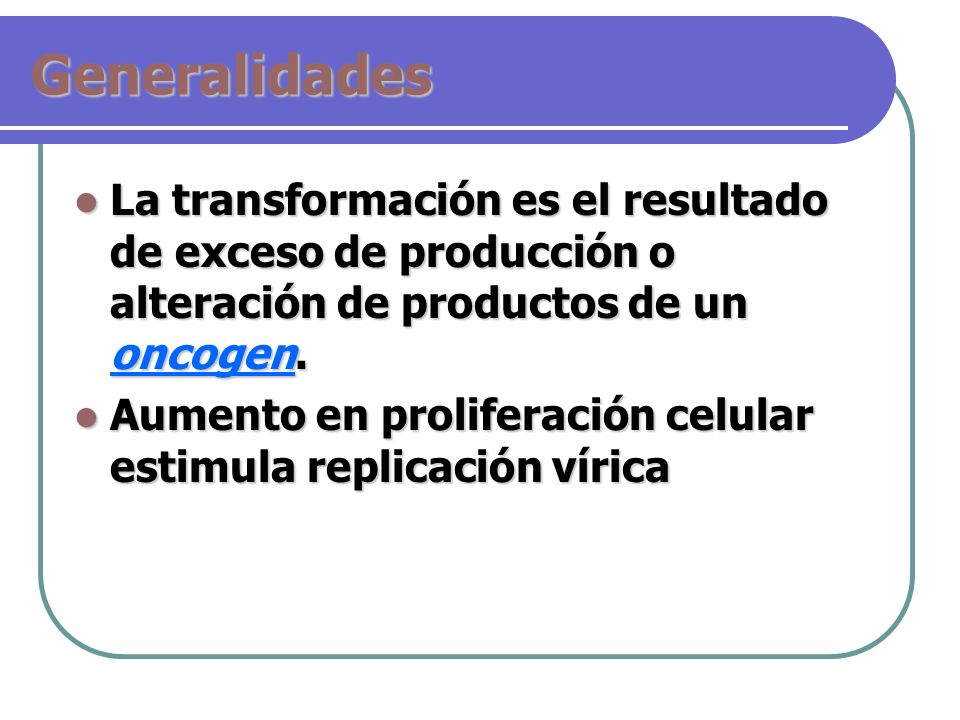 Generalidades La transformación es el resultado de exceso de producción o alteración de productos de un oncogen.