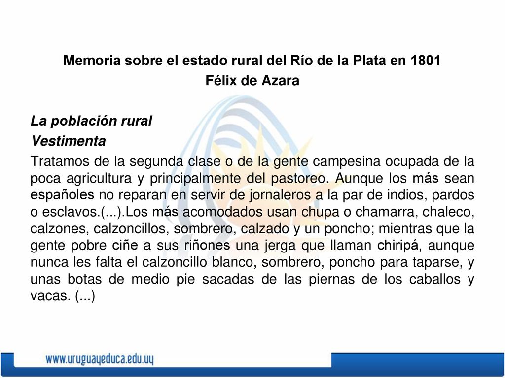 Memoria sobre el estado rural del Río de la Plata en 1801 Félix de Azara La población rural Vestimenta Tratamos de la segunda clase o de la gente campesina ocupada de la poca agricultura y principalmente del pastoreo.