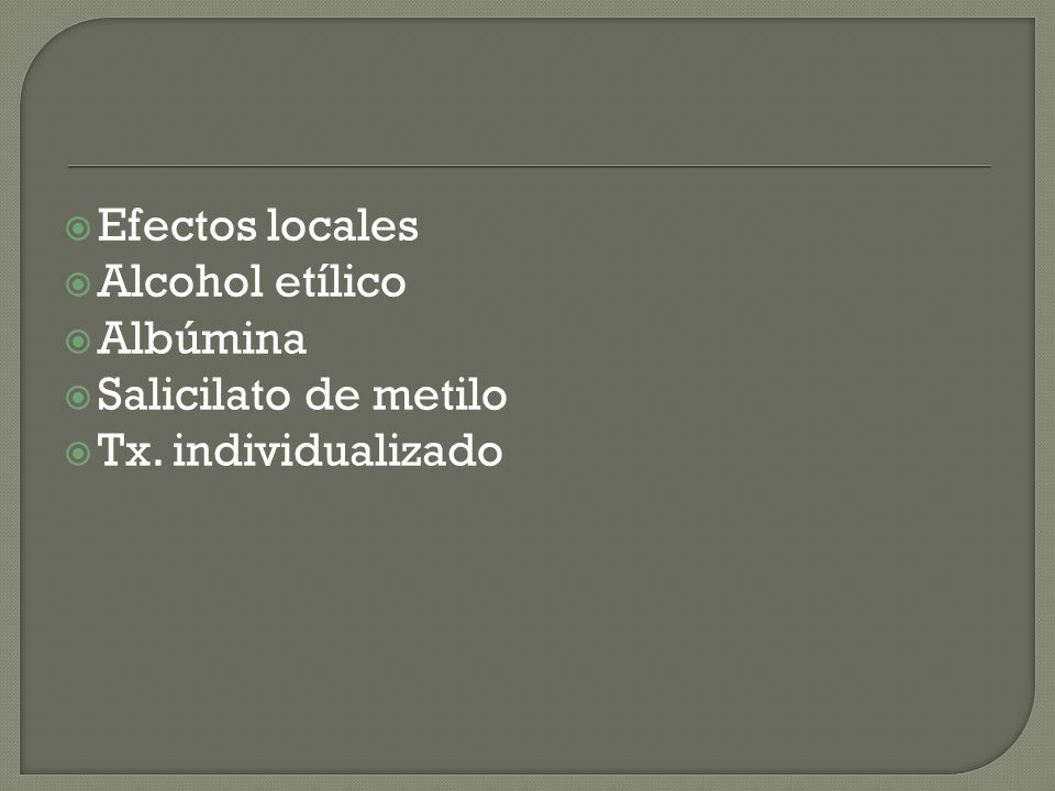 Efectos locales Alcohol etílico Albúmina Salicilato de metilo Tx. individualizado