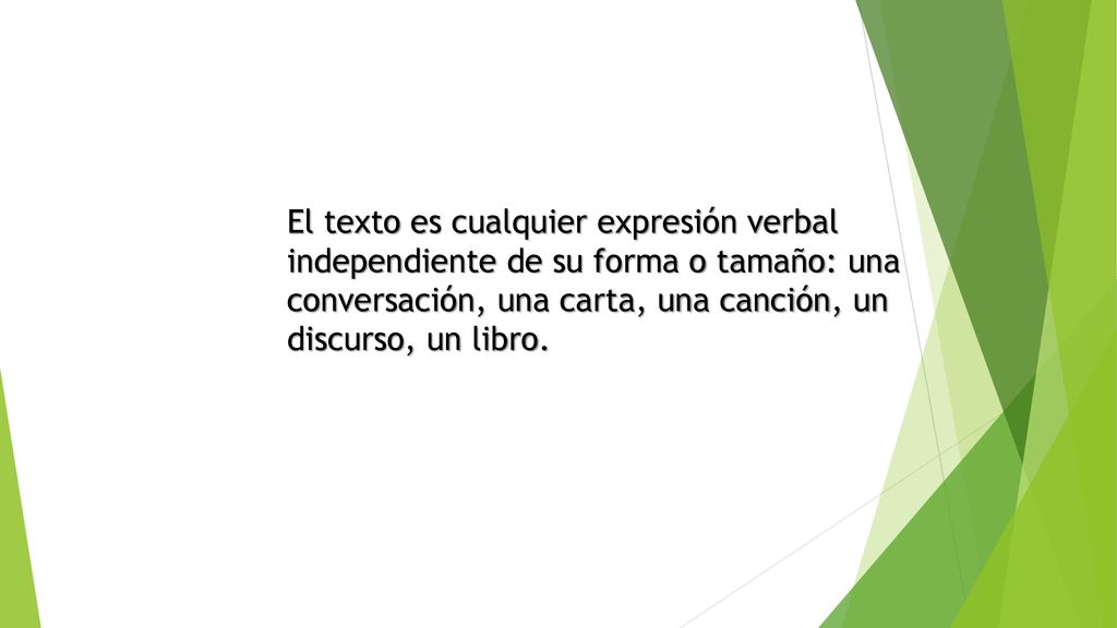 El texto es cualquier expresión verbal independiente de su forma o tamaño: una conversación, una carta, una canción, un discurso, un libro.