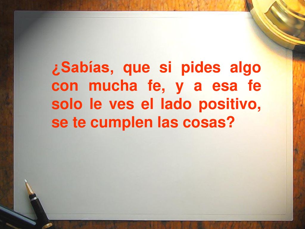 ¿Sabías, que si pides algo con mucha fe, y a esa fe solo le ves el lado positivo, se te cumplen las cosas