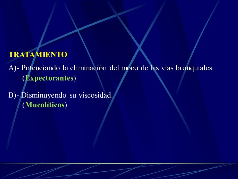 TRATAMIENTO A)- Potenciando la eliminación del moco de las vías bronquiales. (Expectorantes) B)- Disminuyendo su viscosidad.