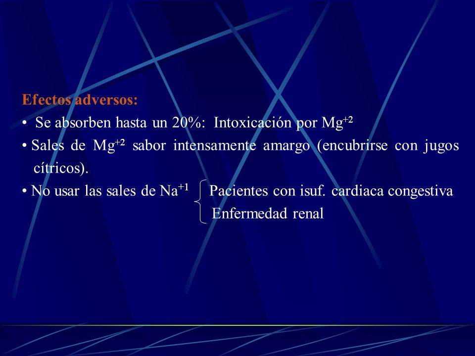 Efectos adversos: Se absorben hasta un 20%: Intoxicación por Mg+2. Sales de Mg+2 sabor intensamente amargo (encubrirse con jugos cítricos).