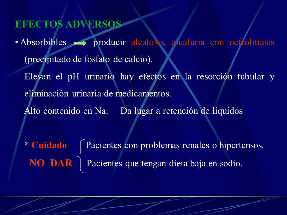 EFECTOS ADVERSOS Absorbibles producir alcalosis, alcaluria con nefrolitiasis (precipitado de fosfato de calcio).