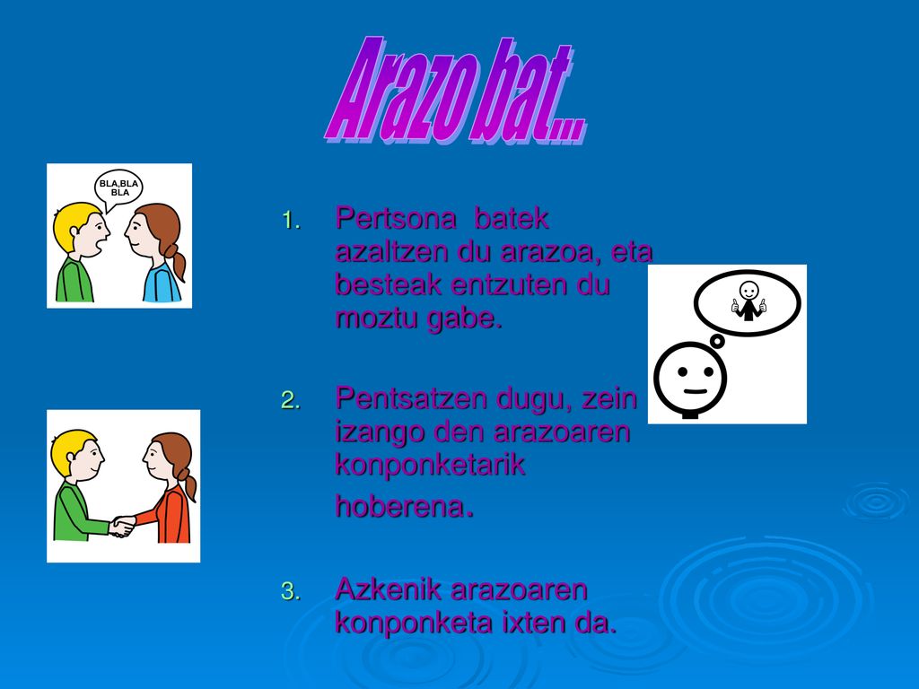 Arazo bat... Pertsona batek azaltzen du arazoa, eta besteak entzuten du moztu gabe.