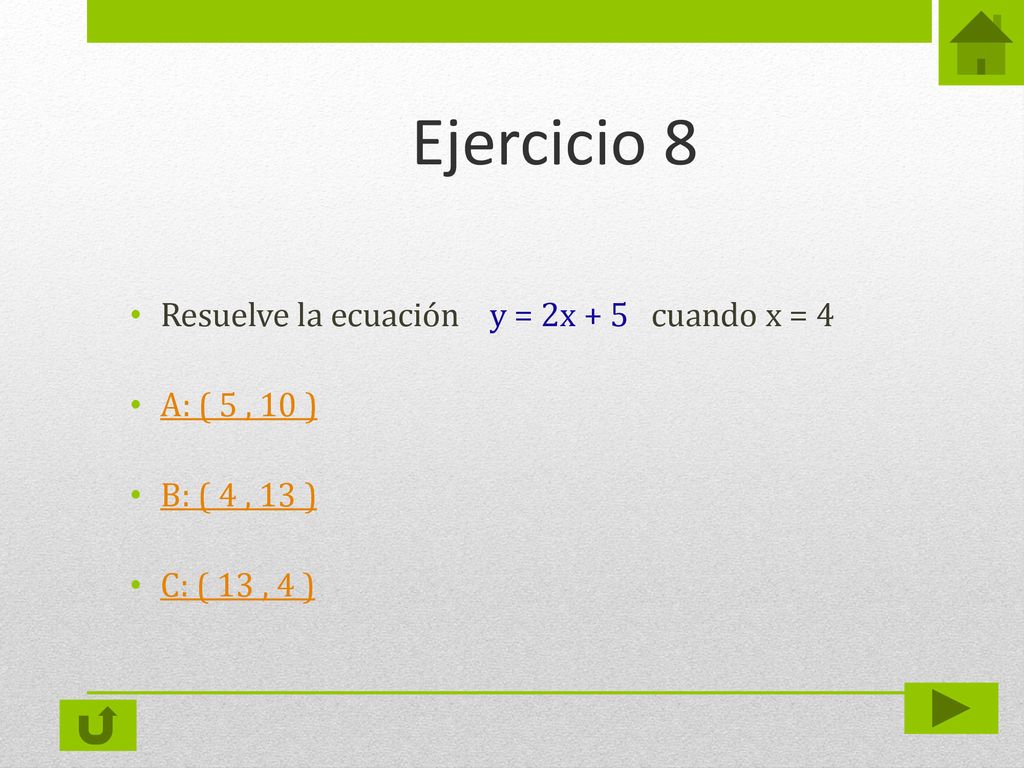 Ejercicio 8 Resuelve la ecuación y = 2x + 5 cuando x = 4 A: ( 5 , 10 )