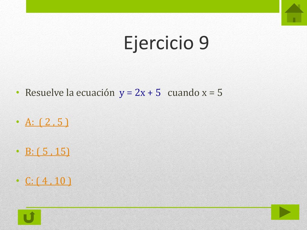 Ejercicio 9 Resuelve la ecuación y = 2x + 5 cuando x = 5 A: ( 2 , 5 )