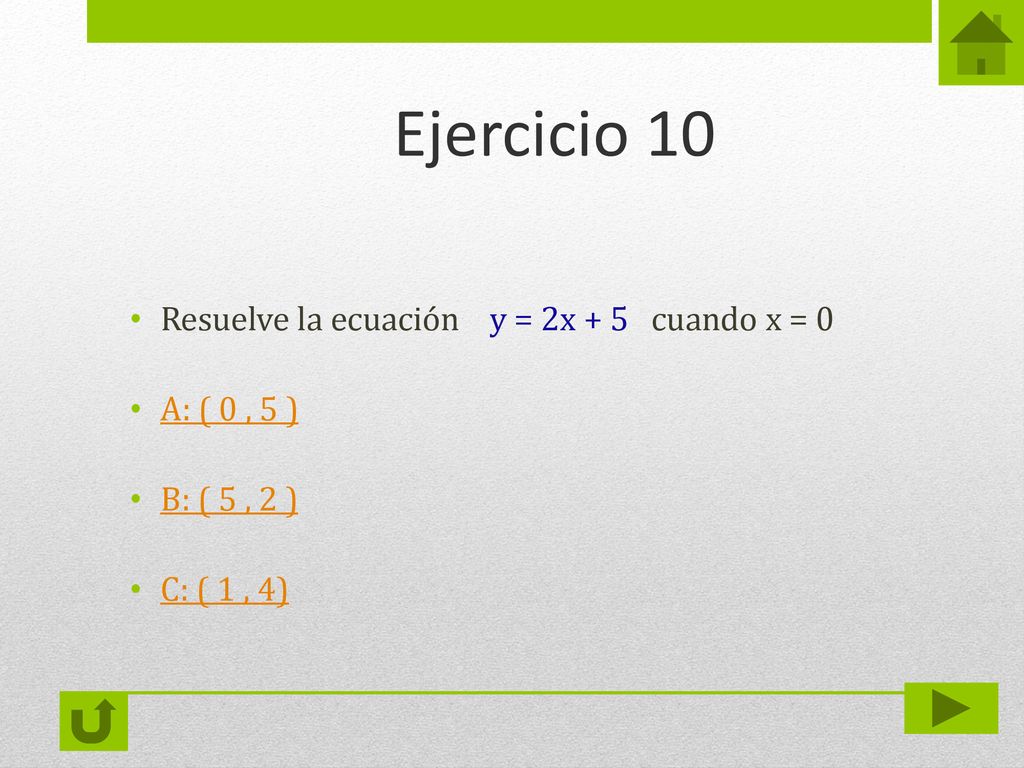 Ejercicio 10 Resuelve la ecuación y = 2x + 5 cuando x = 0 A: ( 0 , 5 )