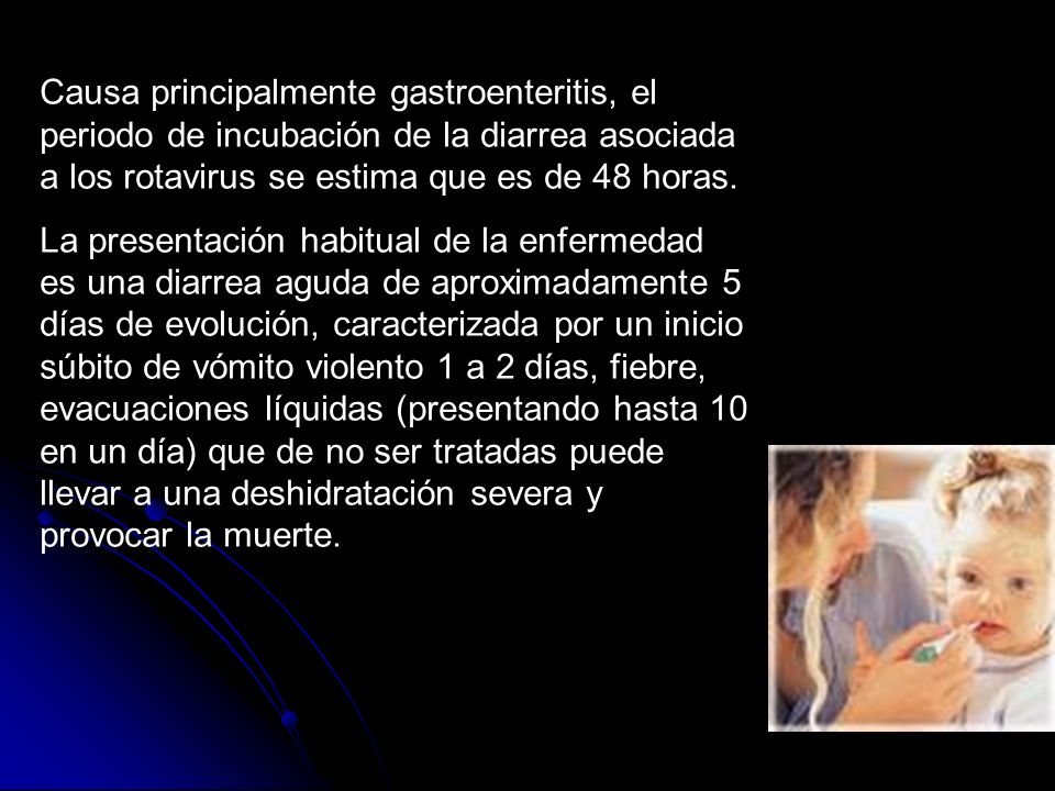 Causa principalmente gastroenteritis, el periodo de incubación de la diarrea asociada a los rotavirus se estima que es de 48 horas.