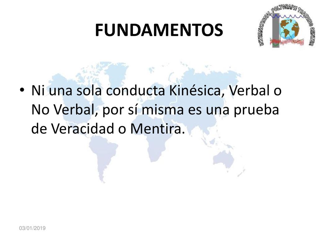 FUNDAMENTOS Ni una sola conducta Kinésica, Verbal o No Verbal, por sí misma es una prueba de Veracidad o Mentira.