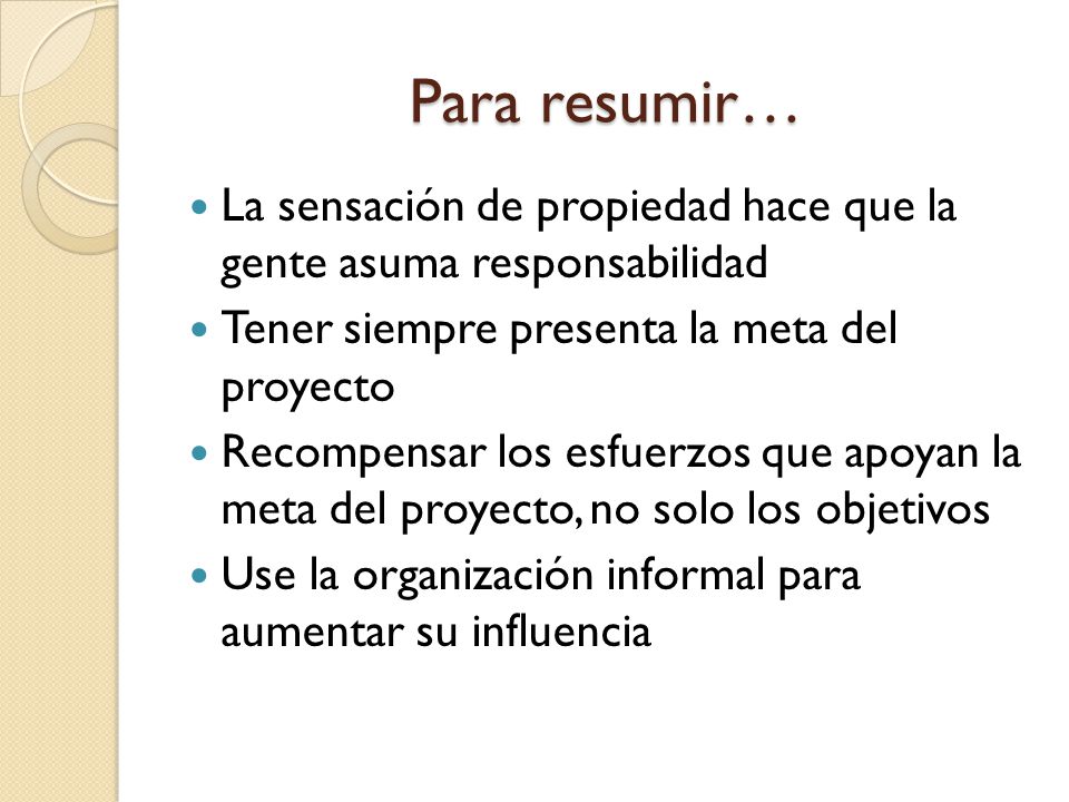 Para resumir… La sensación de propiedad hace que la gente asuma responsabilidad. Tener siempre presenta la meta del proyecto.