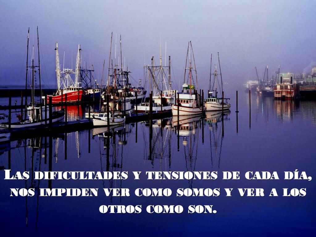 Las dificultades y tensiones de cada día, nos impiden ver como somos y ver a los otros como son.