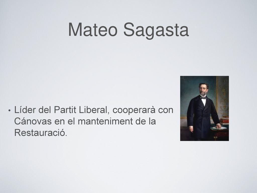 Mateo Sagasta Líder del Partit Liberal, cooperarà con Cánovas en el manteniment de la Restauració.