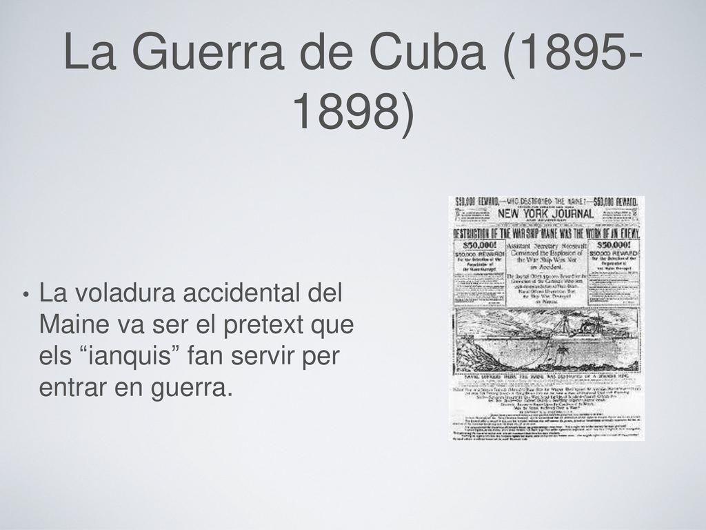 La Guerra de Cuba ( ) La voladura accidental del Maine va ser el pretext que els ianquis fan servir per entrar en guerra.