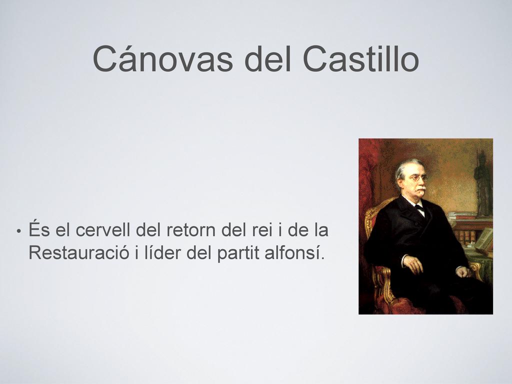 Cánovas del Castillo És el cervell del retorn del rei i de la Restauració i líder del partit alfonsí.