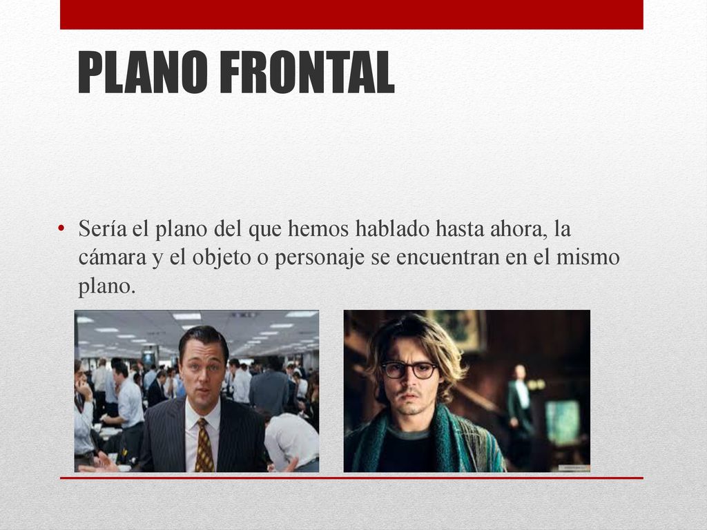 PLANO FRONTAL Sería el plano del que hemos hablado hasta ahora, la cámara y el objeto o personaje se encuentran en el mismo plano.