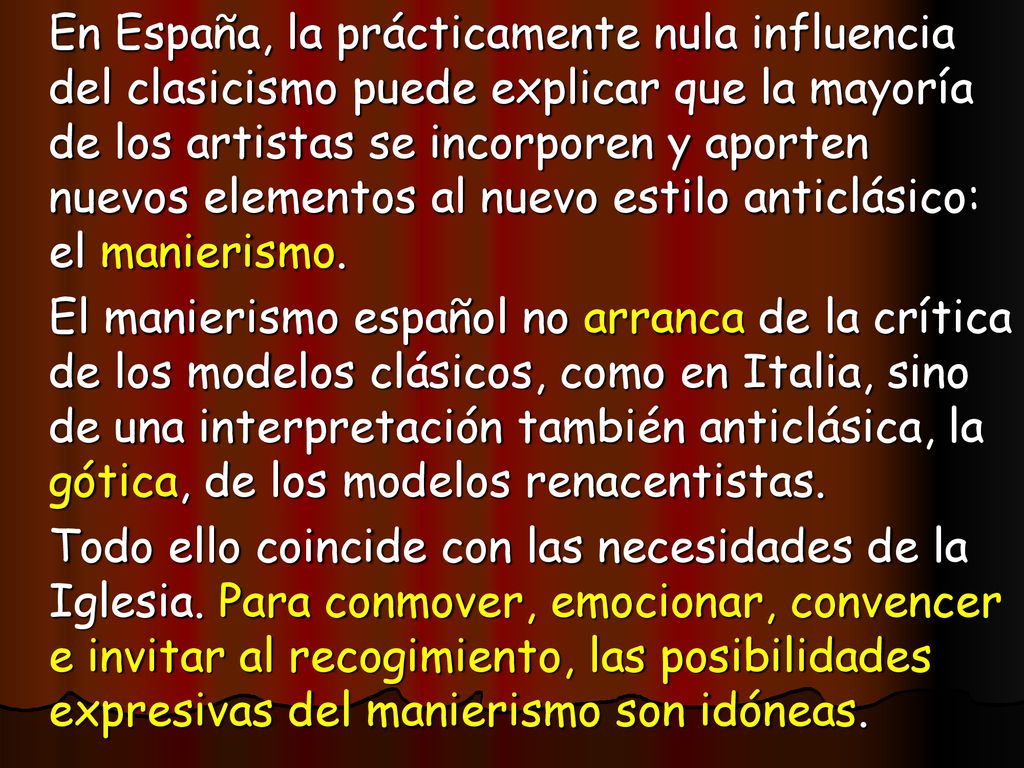 En España, la prácticamente nula influencia del clasicismo puede explicar que la mayoría de los artistas se incorporen y aporten nuevos elementos al nuevo estilo anticlásico: el manierismo.