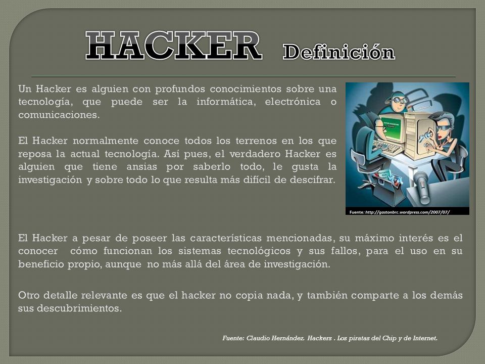 HACKER Definición Un Hacker es alguien con profundos conocimientos sobre una tecnología, que puede ser la informática, electrónica o comunicaciones.