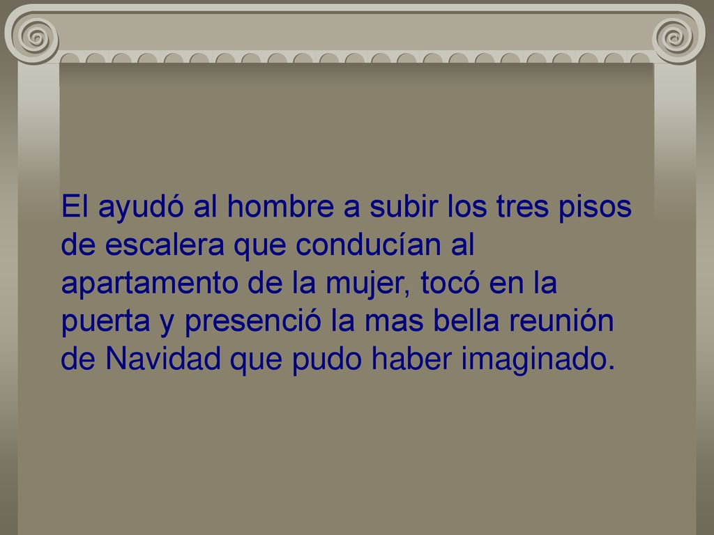 El ayudó al hombre a subir los tres pisos de escalera que conducían al apartamento de la mujer, tocó en la puerta y presenció la mas bella reunión de Navidad que pudo haber imaginado.