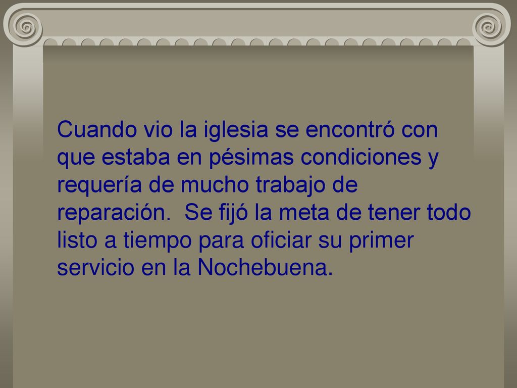 Cuando vio la iglesia se encontró con que estaba en pésimas condiciones y requería de mucho trabajo de reparación.