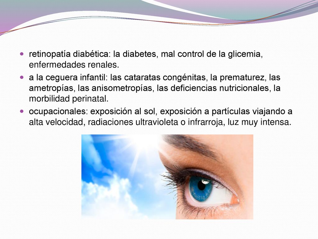 retinopatía diabética: la diabetes, mal control de la glicemia, enfermedades renales.