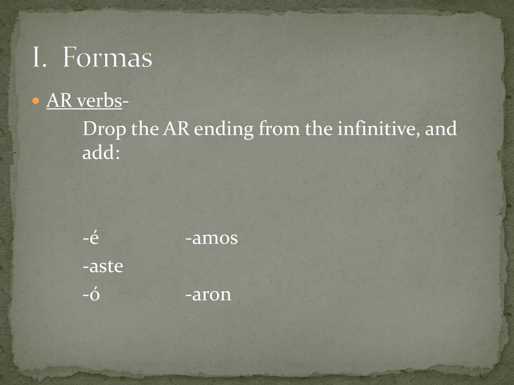 I. Formas AR verbs- Drop the AR ending from the infinitive, and add: