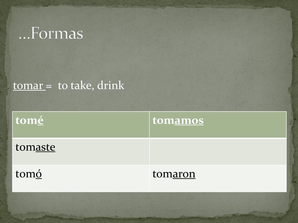 …Formas tomar = to take, drink tomé tomamos tomaste tomó tomaron
